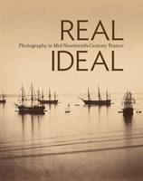 "Real/Ideal - Photography in Mid-Nineteenth-Century  France" by Karen Hellman